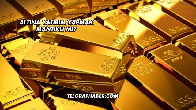 Altına Yatırım Yapmak Mantıklı mı?