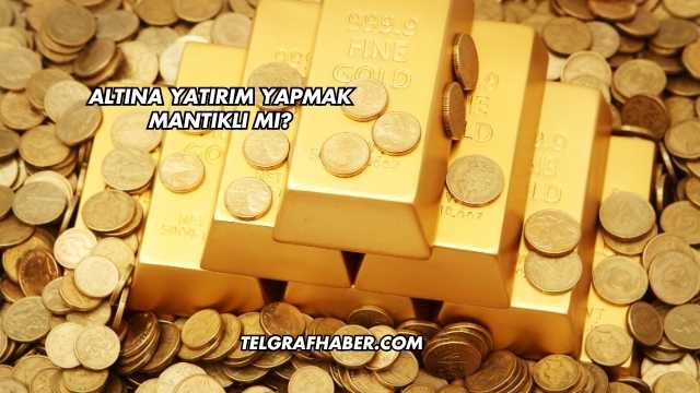 Altına Yatırım Yapmak Mantıklı mı?