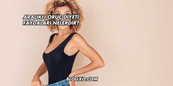 Aralıklı Oruç Diyeti Faydaları Nelerdir?