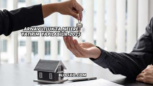 Arnavutluk'ta Nelere Yatırım Yapılabilir 2025