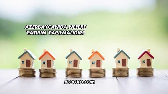 Azerbaycan'da Nelere Yatırım Yapılmalıdır