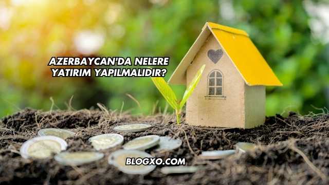 Azerbaycan'da Nelere Yatırım Yapılmalıdır