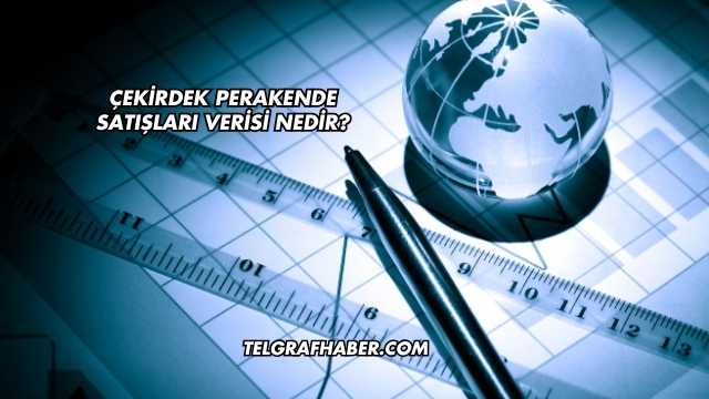 Çekirdek Perakende Satışları Verisi Nedir?