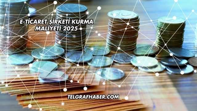 E-Ticaret Şirketi Kurma Maliyeti 2025