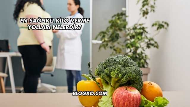 En Sağlıklı Kilo Verme Yolları Nelerdir?