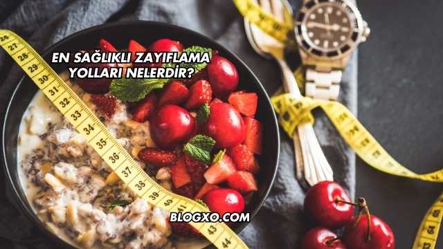 En Sağlıklı Zayıflama Yolları Nelerdir?