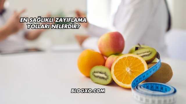 En Sağlıklı Zayıflama Yolları Nelerdir?