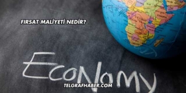 Fırsat Maliyeti Nedir?