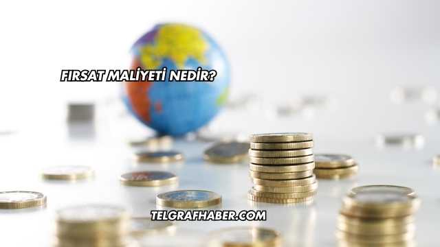 Fırsat Maliyeti Nedir?