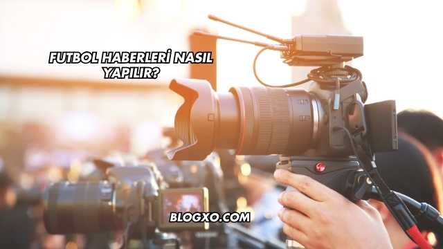 Futbol Haberleri Nasıl Yapılır?