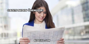 Gazete Neden Önemlidir?