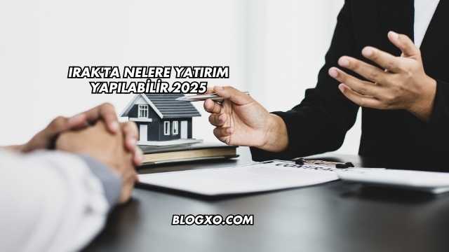 Irak'ta Nelere Yatırım Yapılabilir 2025