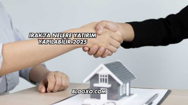 Irak'ta Nelere Yatırım Yapılabilir 2025