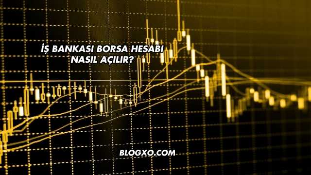 İş Bankası Borsa Hesabı Nasıl Açılır?