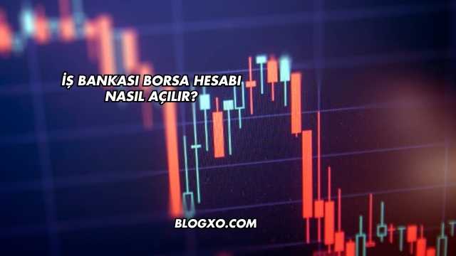 İş Bankası Borsa Hesabı Nasıl Açılır?