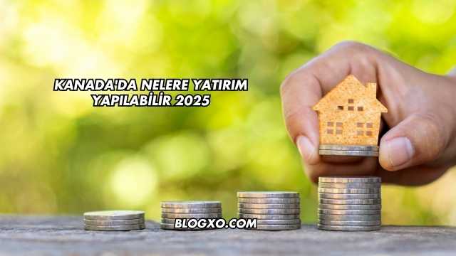 Kanada'da Nelere Yatırım Yapılabilir 2025