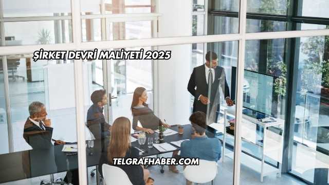 Şirket Devri Maliyeti 2025