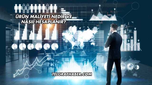 Ürün Maliyeti Nedir ve Nasıl Hesaplanır?
