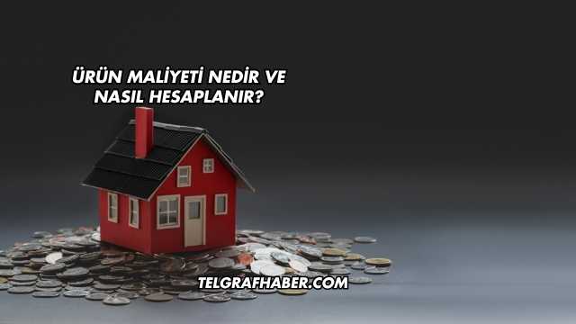 Ürün Maliyeti Nedir ve Nasıl Hesaplanır?