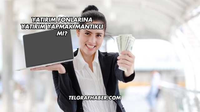 Yatırım Fonlarına Yatırım Yapmak Mantıklı mı?