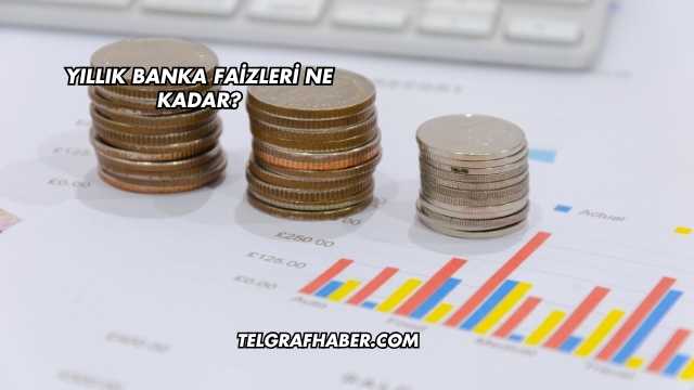 Yıllık Banka Faizleri Ne Kadar?