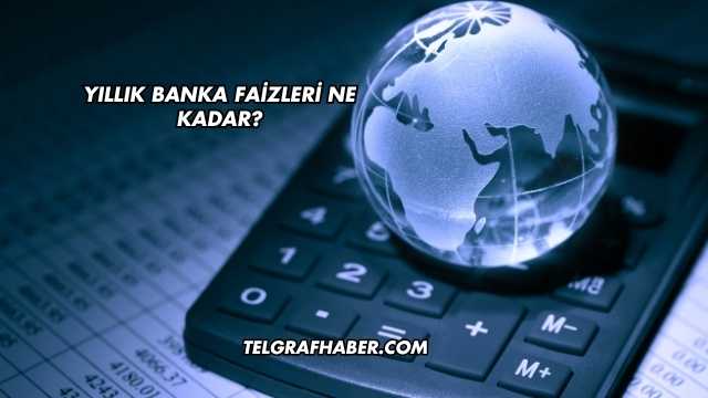 Yıllık Banka Faizleri Ne Kadar?