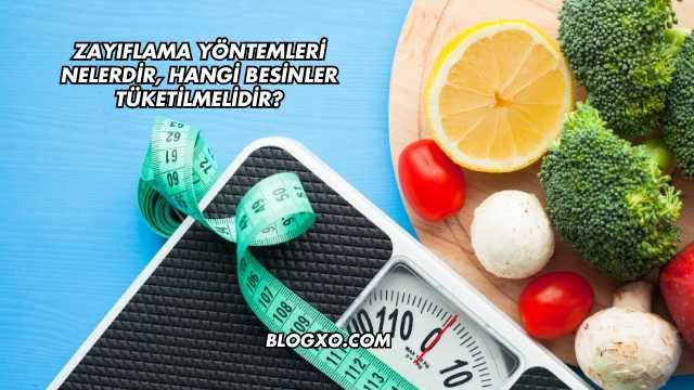 Zayıflama Yöntemleri Nelerdir, Hangi Besinler Tüketilmelidir?