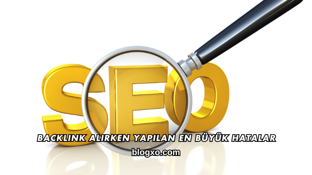 Backlink Alırken Yapılan En Büyük Hatalar