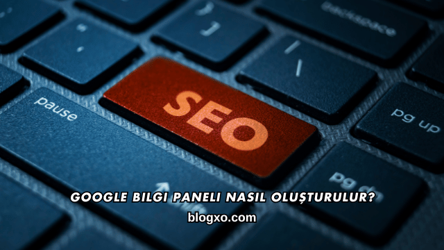 Google Bilgi Paneli Nasıl Oluşturulur?