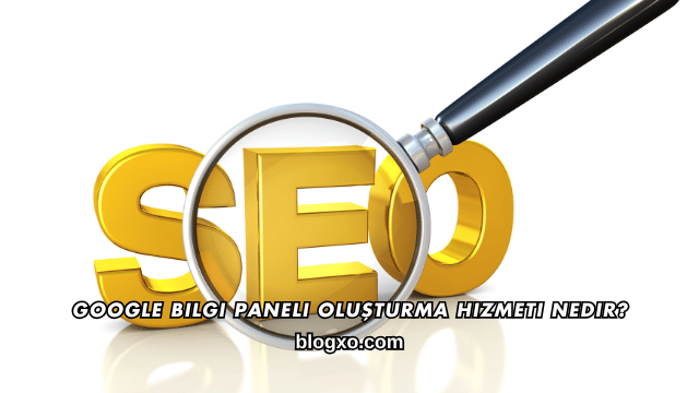 Google Bilgi Paneli Oluşturma Hizmeti Nedir